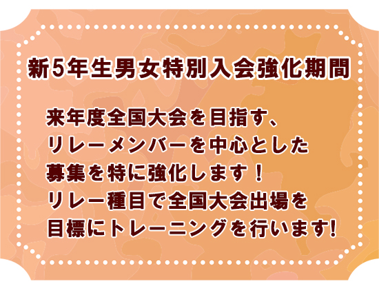 新5年生男女特別入会強化期間  来年度全国大会を目指す、 リレーメンバーを中心とした募集を特に強化します！  入会者には特に、2024年度のリレー種目で 全国大会出場を目標にトレーニングを行います!!